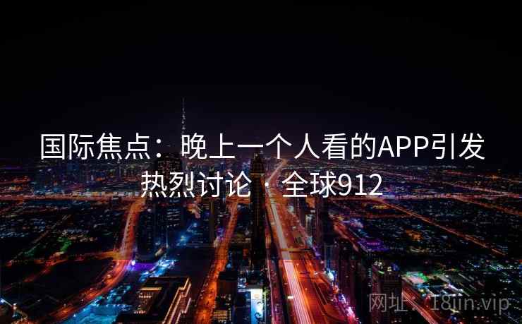 国际焦点：晚上一个人看的APP引发热烈讨论 · 全球912