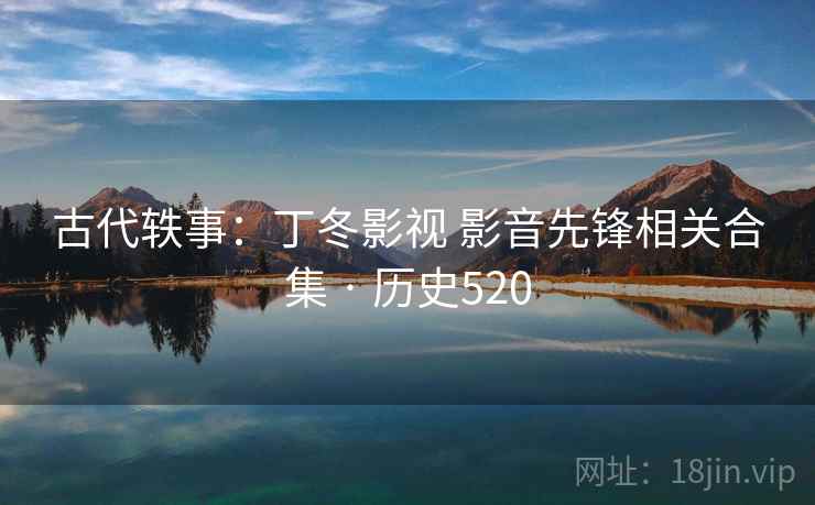 古代轶事：丁冬影视 影音先锋相关合集 · 历史520  第2张