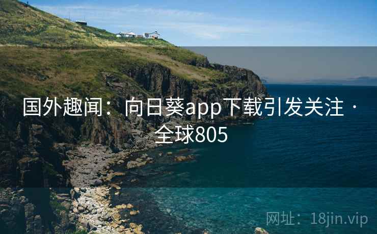 国外趣闻:向日葵app下载引发关注 · 全球805 第2张 国外趣闻:向日葵app下载引发关注 · 全球805 第2张