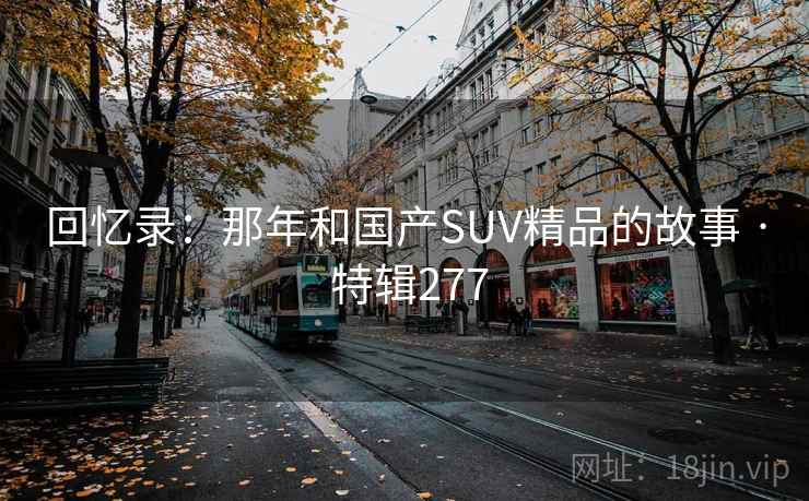 回忆录：那年和国产SUV精品的故事 · 特辑277