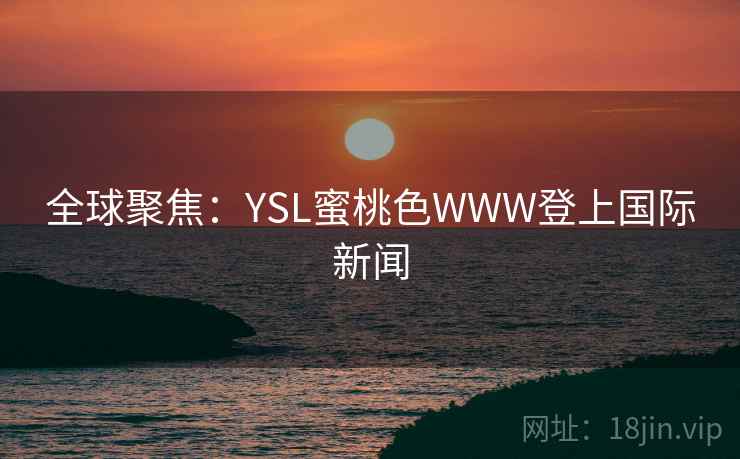 全球聚焦：YSL蜜桃色WWW登上国际新闻