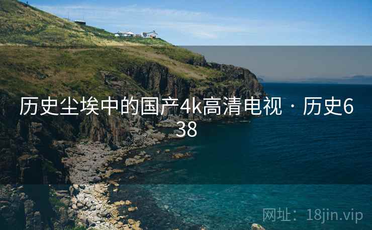 历史尘埃中的国产4k高清电视 · 历史638  第2张