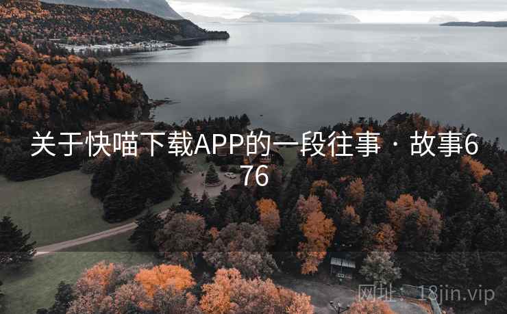关于快喵下载APP的一段往事 · 故事676 第2张 关于快喵下载APP的一段往事 · 故事676 第2张