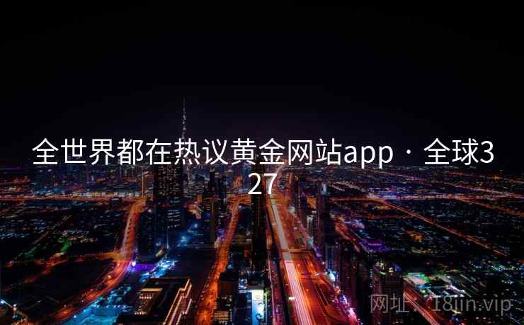 全世界都在热议黄金网站app · 全球327 第2张 全世界都在热议黄金网站app · 全球327 第2张