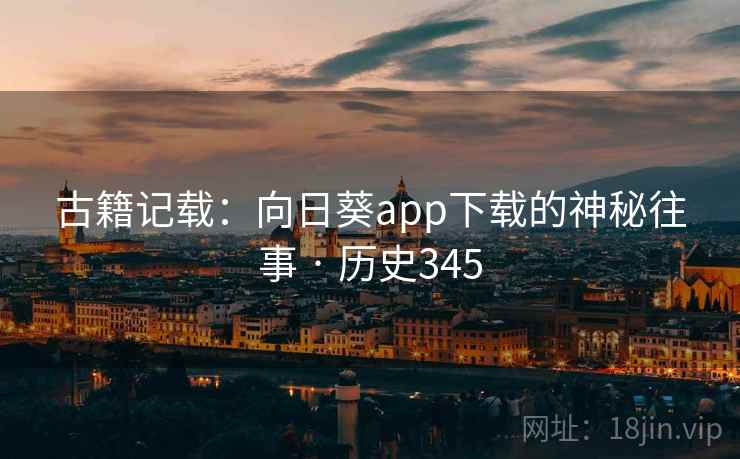 古籍记载：向日葵app下载的神秘往事 · 历史345