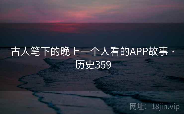 古人笔下的晚上一个人看的APP故事 · 历史359