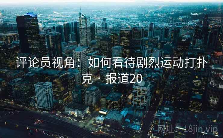 评论员视角：如何看待剧烈运动打扑克 · 报道20  第1张