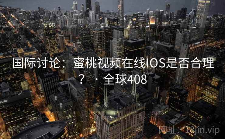 国际讨论：蜜桃视频在线IOS是否合理？ · 全球408  第2张