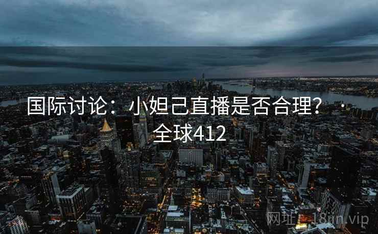 国际讨论：小妲己直播是否合理？ · 全球412  第2张