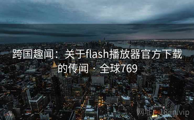 跨国趣闻：关于flash播放器官方下载的传闻 · 全球769  第1张