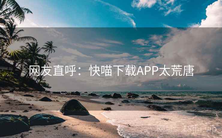 网友直呼：快喵下载APP太荒唐  第2张