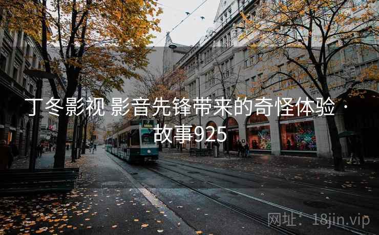丁冬影视 影音先锋带来的奇怪体验 · 故事925  第1张
