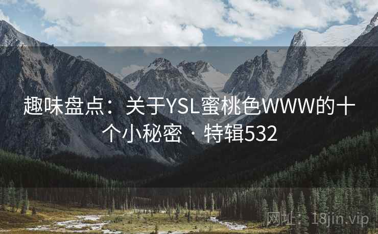 趣味盘点:关于YSL蜜桃色WWW的十个小秘密 · 特辑532 第1张 趣味盘点:关于YSL蜜桃色WWW的十个小秘密 · 特辑532 第1张