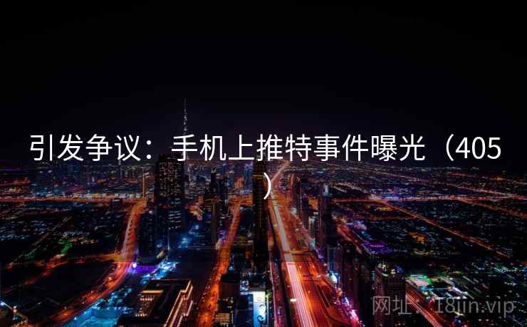 引发争议：手机上推特事件曝光（405 ）  第1张