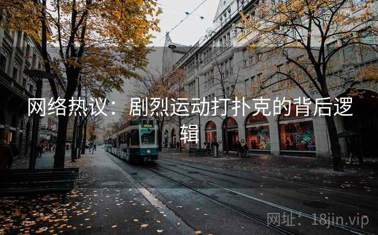 网络热议:剧烈运动打扑克的背后逻辑 第2张 网络热议:剧烈运动打扑克的背后逻辑 第2张