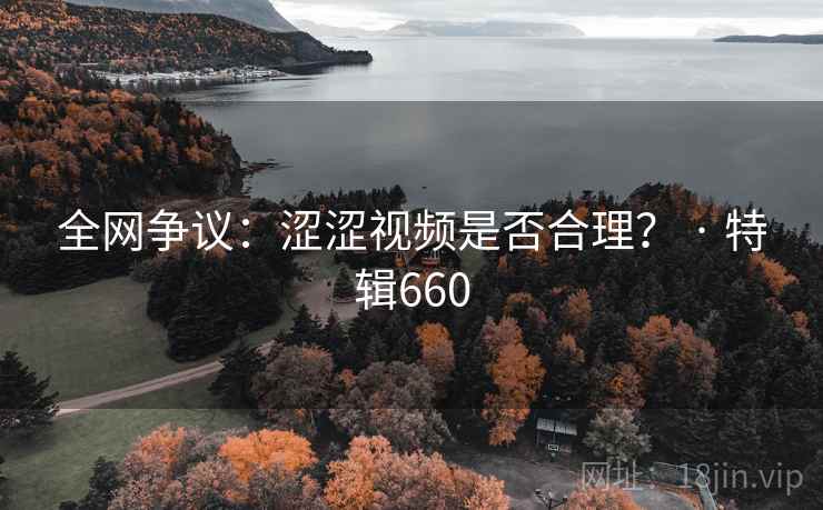 全网争议：涩涩视频是否合理？ · 特辑660  第1张