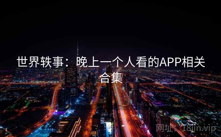 世界轶事：晚上一个人看的APP相关合集