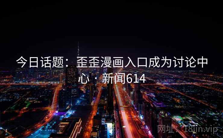 今日话题：歪歪漫画入口成为讨论中心 · 新闻614  第1张