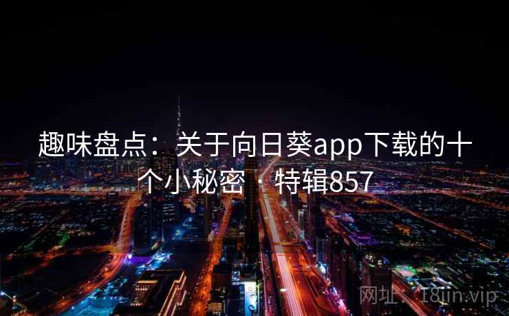 趣味盘点：关于向日葵app下载的十个小秘密 · 特辑857  第1张