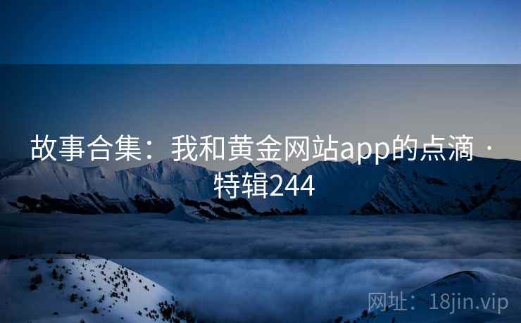 故事合集：我和黄金网站app的点滴 · 特辑244
