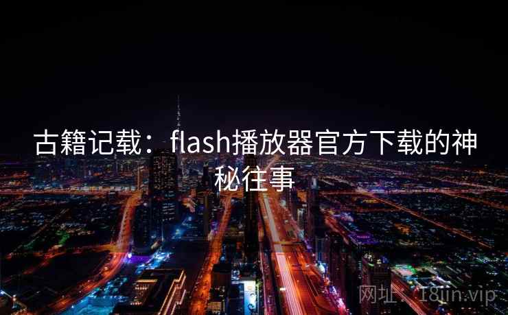 古籍记载：flash播放器官方下载的神秘往事  第1张