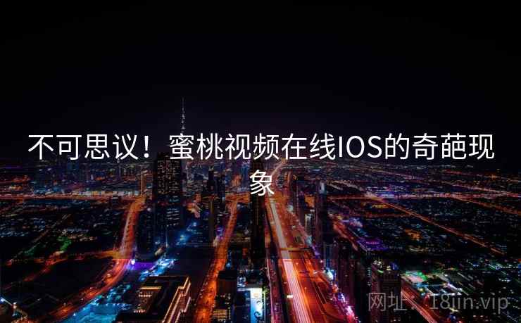 不可思议！蜜桃视频在线IOS的奇葩现象  第2张